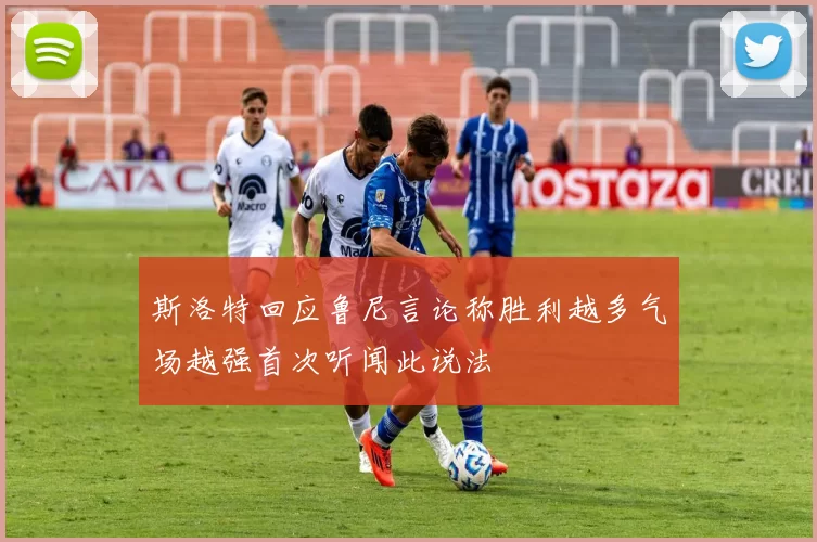 斯洛特回应鲁尼言论称胜利越多气场越强首次听闻此说法