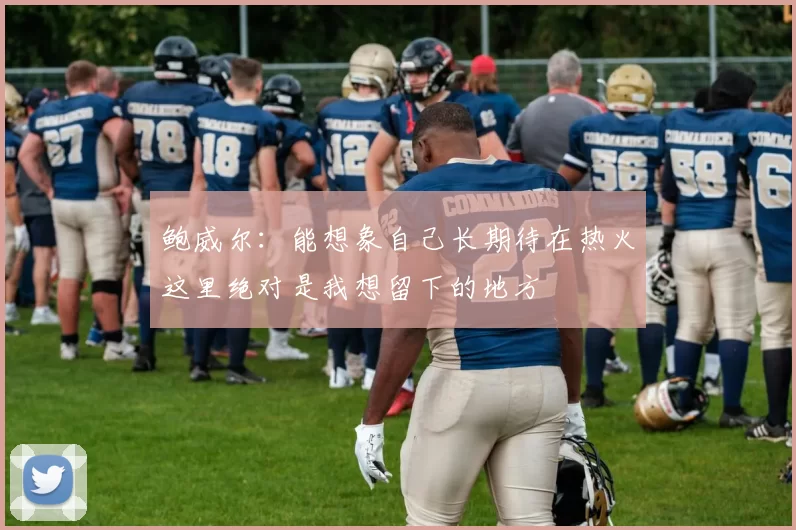 鲍威尔：能想象自己长期待在热火这里绝对是我想留下的地方