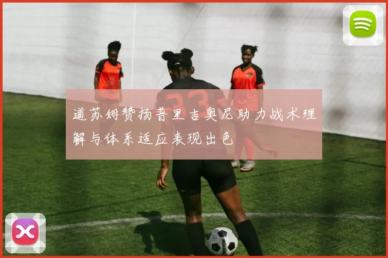 道苏姆赞扬普里吉奥尼助力战术理解与体系适应表现出色
