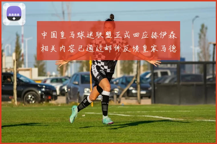 中国皇马球迷联盟正式回应赫伊森相关内容已通过邮件反馈皇家马德里
