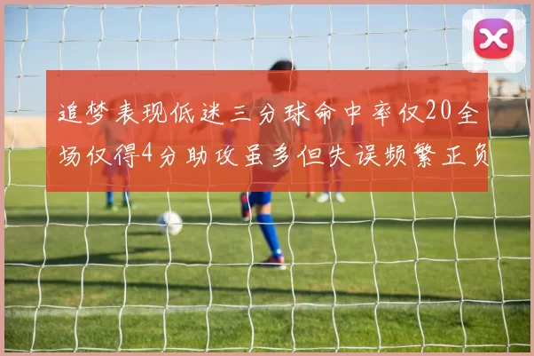 追梦表现低迷三分球命中率仅20全场仅得4分助攻虽多但失误频繁正负值惨淡