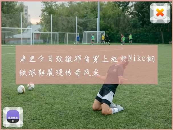 库里今日致敬邓肯穿上经典Nike钢铁球鞋展现传奇风采