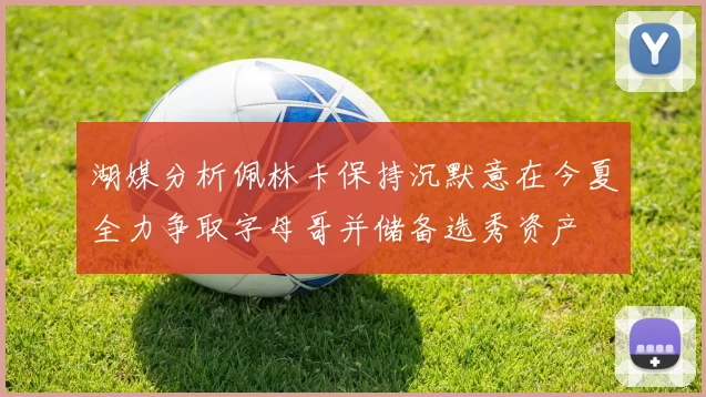 湖媒分析佩林卡保持沉默意在今夏全力争取字母哥并储备选秀资产