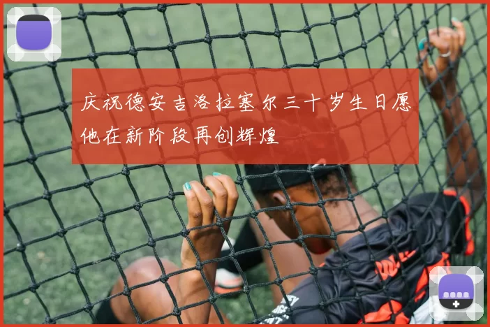 庆祝德安吉洛拉塞尔三十岁生日愿他在新阶段再创辉煌