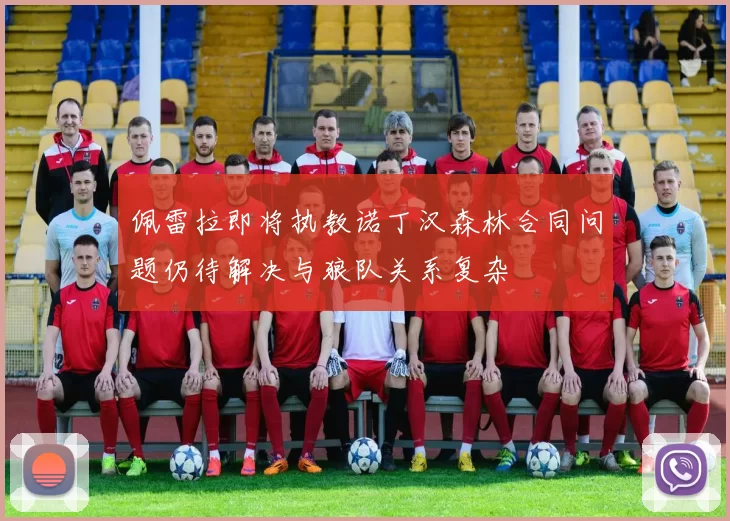 佩雷拉即将执教诺丁汉森林合同问题仍待解决与狼队关系复杂