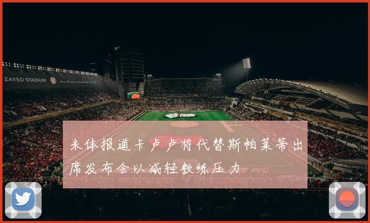 米体报道卡卢卢将代替斯帕莱蒂出席发布会以减轻教练压力