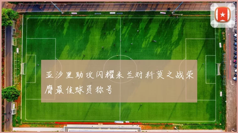 亚沙里助攻闪耀米兰对科莫之战荣膺最佳球员称号
