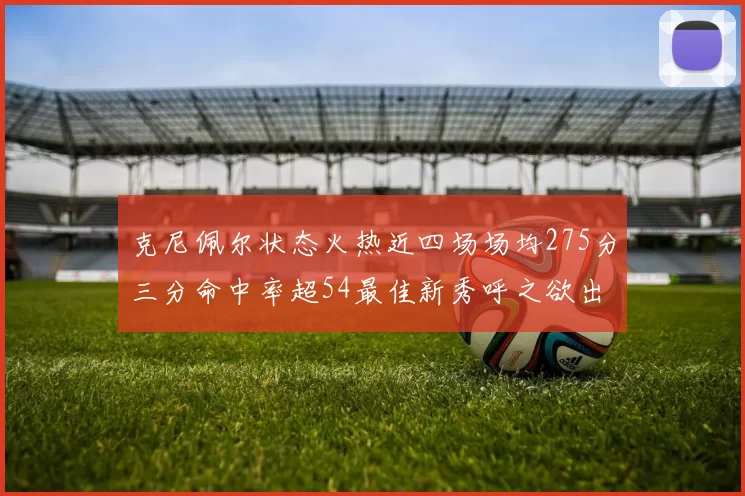 克尼佩尔状态火热近四场场均275分三分命中率超54最佳新秀呼之欲出