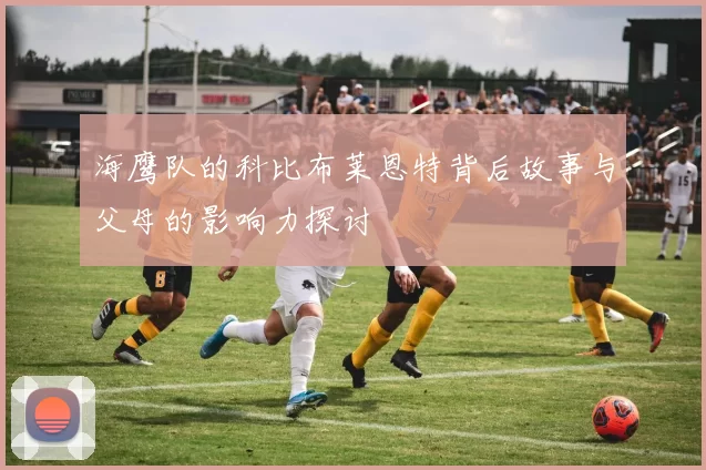 海鹰队的科比布莱恩特背后故事与父母的影响力探讨